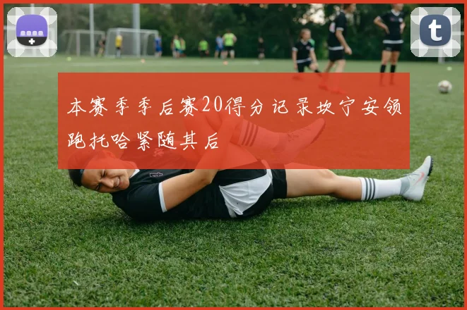 本赛季季后赛20得分记录坎宁安领跑托哈紧随其后