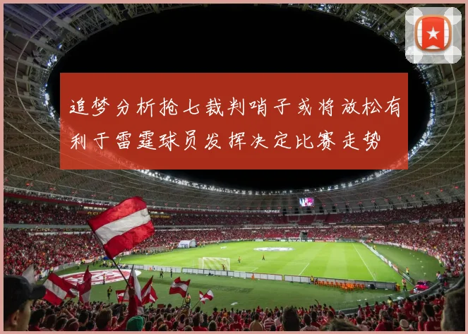 追梦分析抢七裁判哨子或将放松有利于雷霆球员发挥决定比赛走势