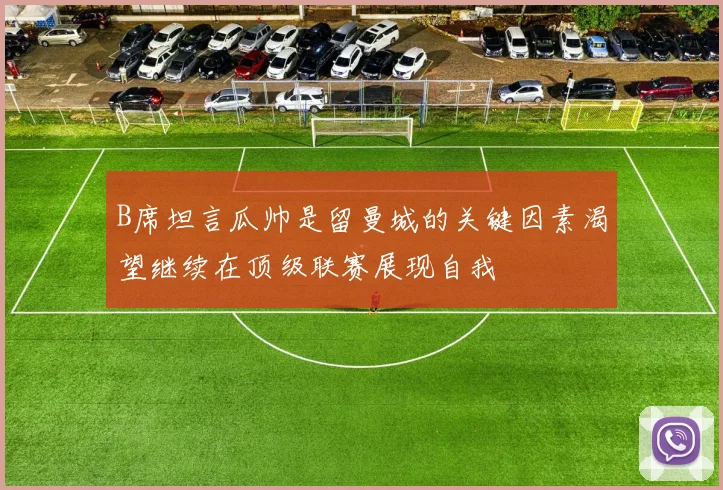 B席坦言瓜帅是留曼城的关键因素渴望继续在顶级联赛展现自我