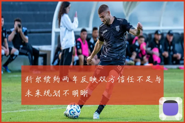科尔续约两年反映双方信任不足与未来规划不明晰