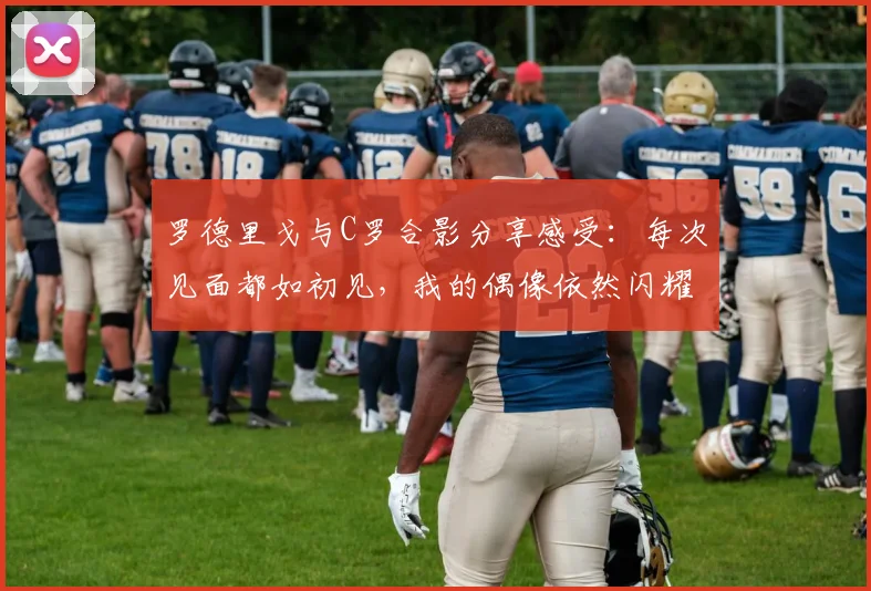 罗德里戈与C罗合影分享感受：每次见面都如初见，我的偶像依然闪耀