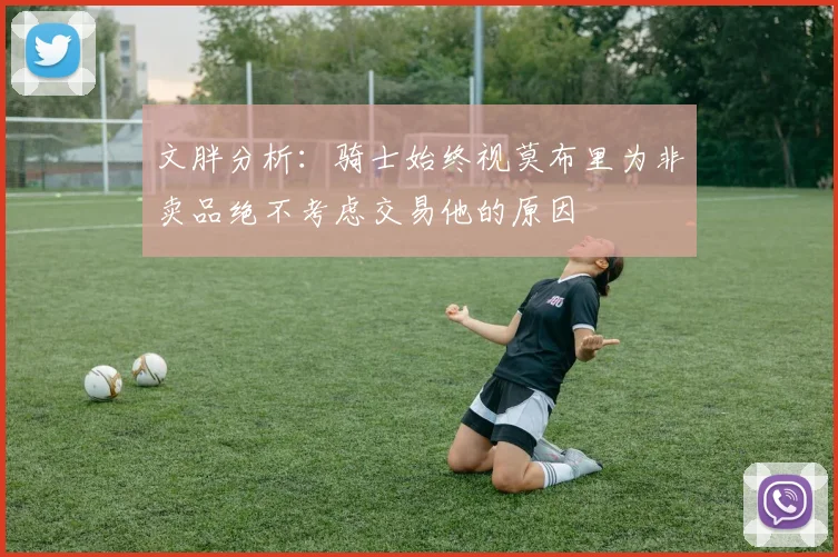 文胖分析：骑士始终视莫布里为非卖品绝不考虑交易他的原因