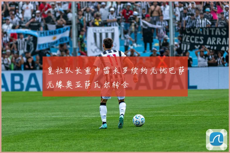 皇社队长重申雷米罗续约无忧巴萨无缘奥亚萨瓦尔转会